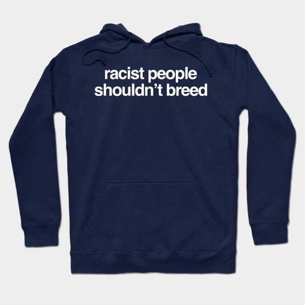 Racist People Shouldn't Breed Hoodie by GrayDaiser